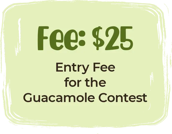 Fee $25 Entry Fee for the Guacamole Contest